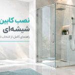 نصب کابین دوش شیشه ای؛ راهنمای کامل مراحل نصب، هزینه و نکات مهم