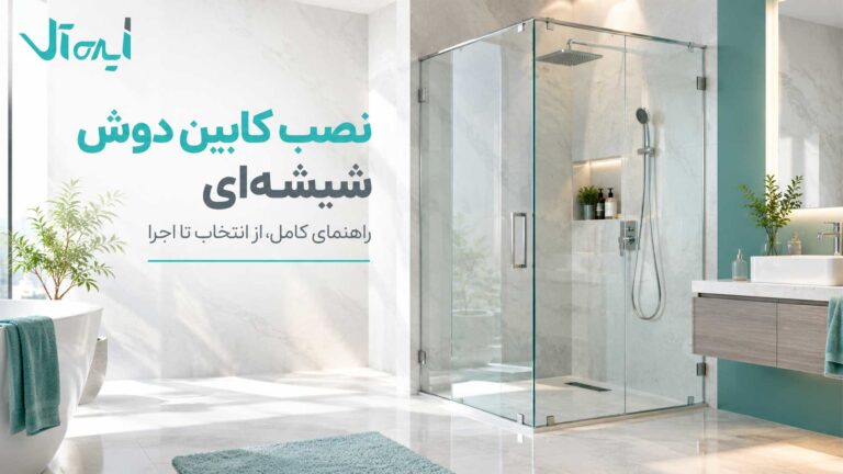نصب کابین دوش شیشه ای؛ راهنمای کامل مراحل نصب، هزینه و نکات مهم