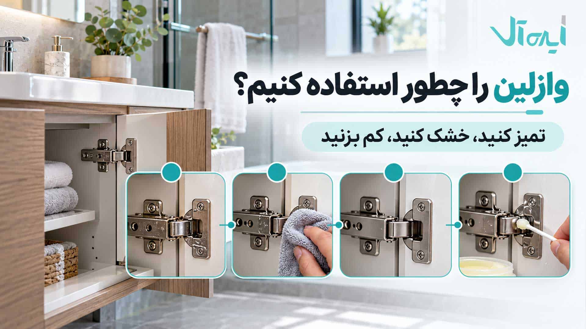 مراحل استفاده از وازلین روی لولای کابینت روشویی شامل تمیزکردن، خشک‌کردن و روان‌کاری