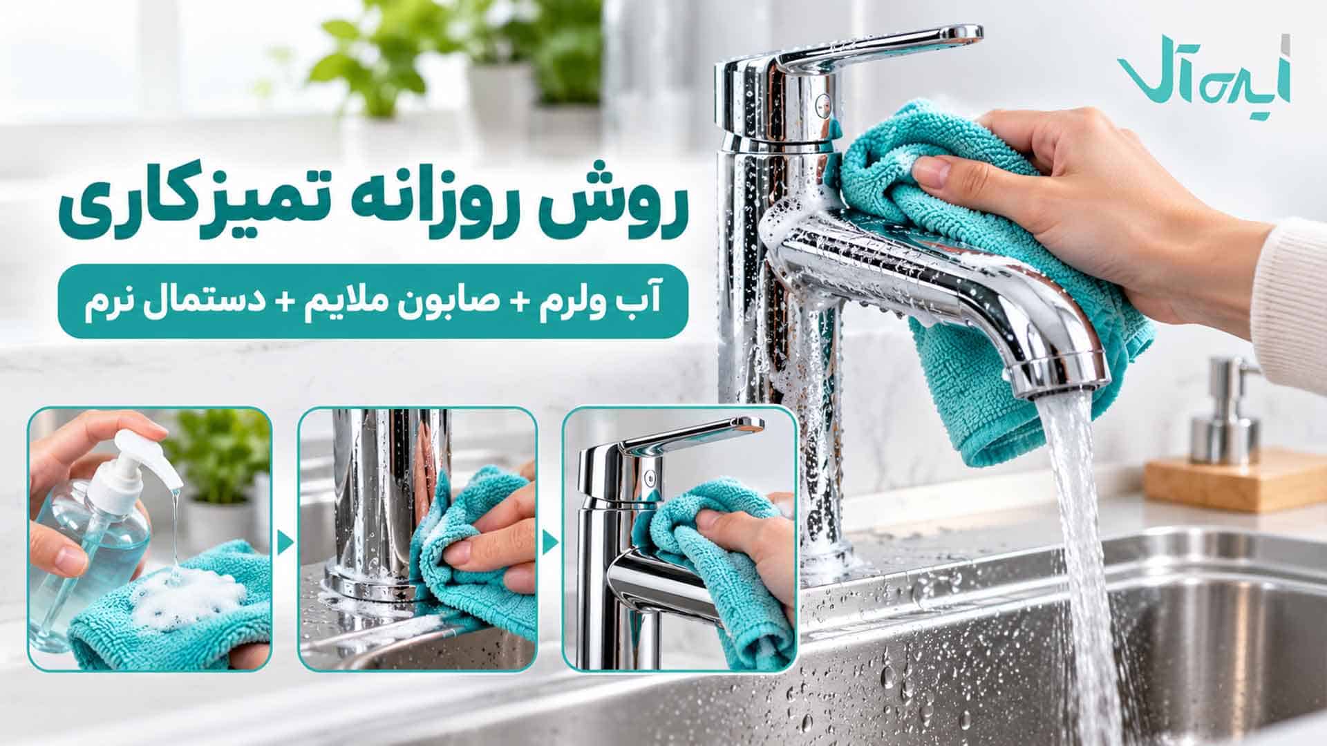 تمیز کردن روزانه شیرآلات با آب ولرم، صابون ملایم و دستمال نرم میکروفایبر